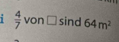 1  4/7  von □ sind 64m^2