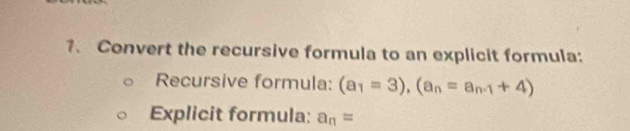 Convert the recursive formula to an explicit formula: 
Recursive formula: (a_1=3), (a_n=a_n-1+4)
Explicit formula: a_n=