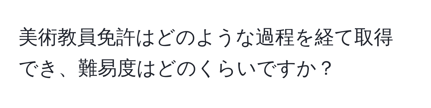 美術教員免許はどのような過程を経て取得でき、難易度はどのくらいですか？