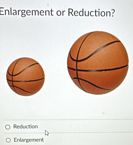 Enlargement or Reduction?
Reduction
Enlargement