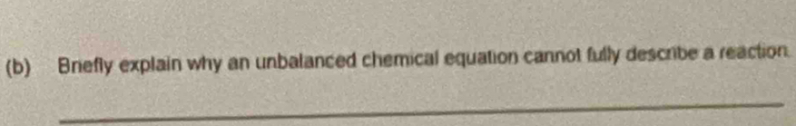 Bnefly explain why an unbalanced chemical equation cannot fully describe a reaction. 
_