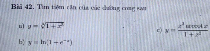 Tìm tiệm cận của các đường cong sau
a) y=sqrt[3](1+x^3)
c) y= x^3arccos x/1+x^2 
b) y=ln (1+e^(-x))