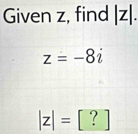 Given z, find |z 1
z=-8i
|z|= [ ? ]