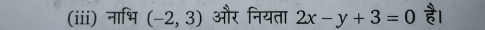 (iii) नाभि (-2,3) और नियता 2x-y+3=0 है।