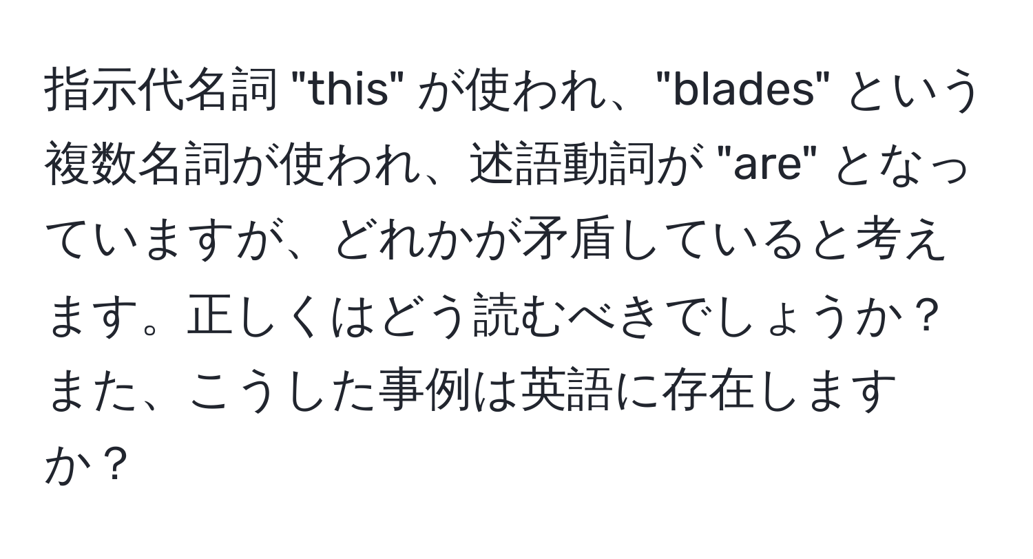 指示代名詞 "this" が使われ、"blades" という複数名詞が使われ、述語動詞が "are" となっていますが、どれかが矛盾していると考えます。正しくはどう読むべきでしょうか？また、こうした事例は英語に存在しますか？