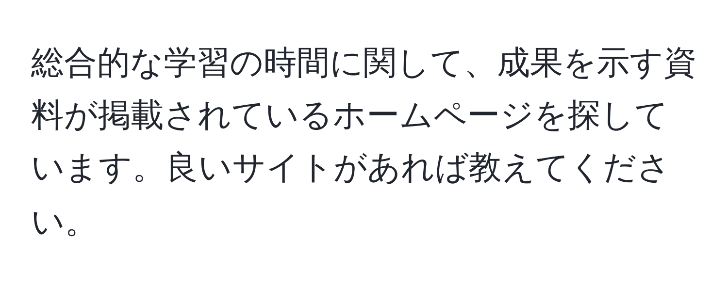 総合的な学習の時間に関して、成果を示す資料が掲載されているホームページを探しています。良いサイトがあれば教えてください。