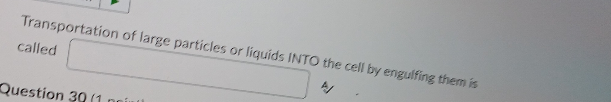 called 
Transportation of large particles or liquids INTO the cell by engulfing them is 
A 
Question 30 (