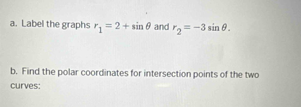 Label the graphs r_1=2+sin θ and r_2=-3sin θ. 
b. Find the polar coordinates for intersection points of the two 
curves: