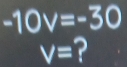 -10v=-30
V= ?