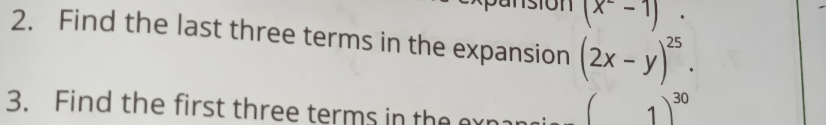 (x^--1). 
2. Find the last three terms in the expansion (2x-y)^25. 
3. Find the first three terms in the erpa
(1)^30