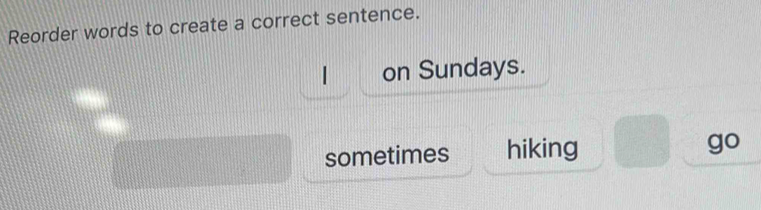 Reorder words to create a correct sentence.
on Sundays.
sometimes hiking
go
