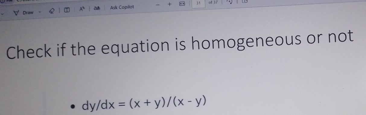 Draw Ask Copilot + 31 of 37 
あ 
Check if the equation is homogeneous or not
dy/dx=(x+y)/(x-y)