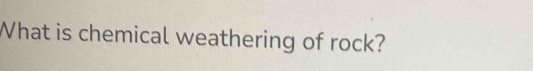 What is chemical weathering of rock?