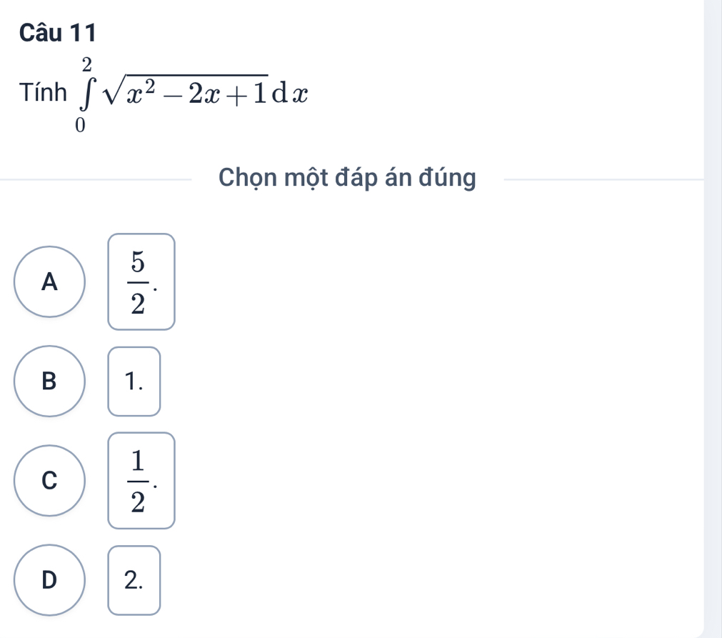 Tinh∈tlimits _0^(2sqrt(x^2)-2x+1)dx
Chọn một đáp án đúng
A  5/2 .
B 1.
C  1/2 .
D 2.