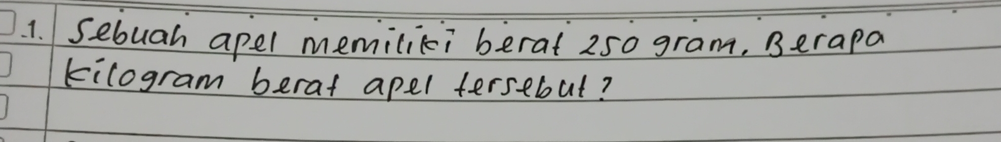 Sebuah apel memiliki berat 250 gram, Berapa 
kilogram berat apel terselut?