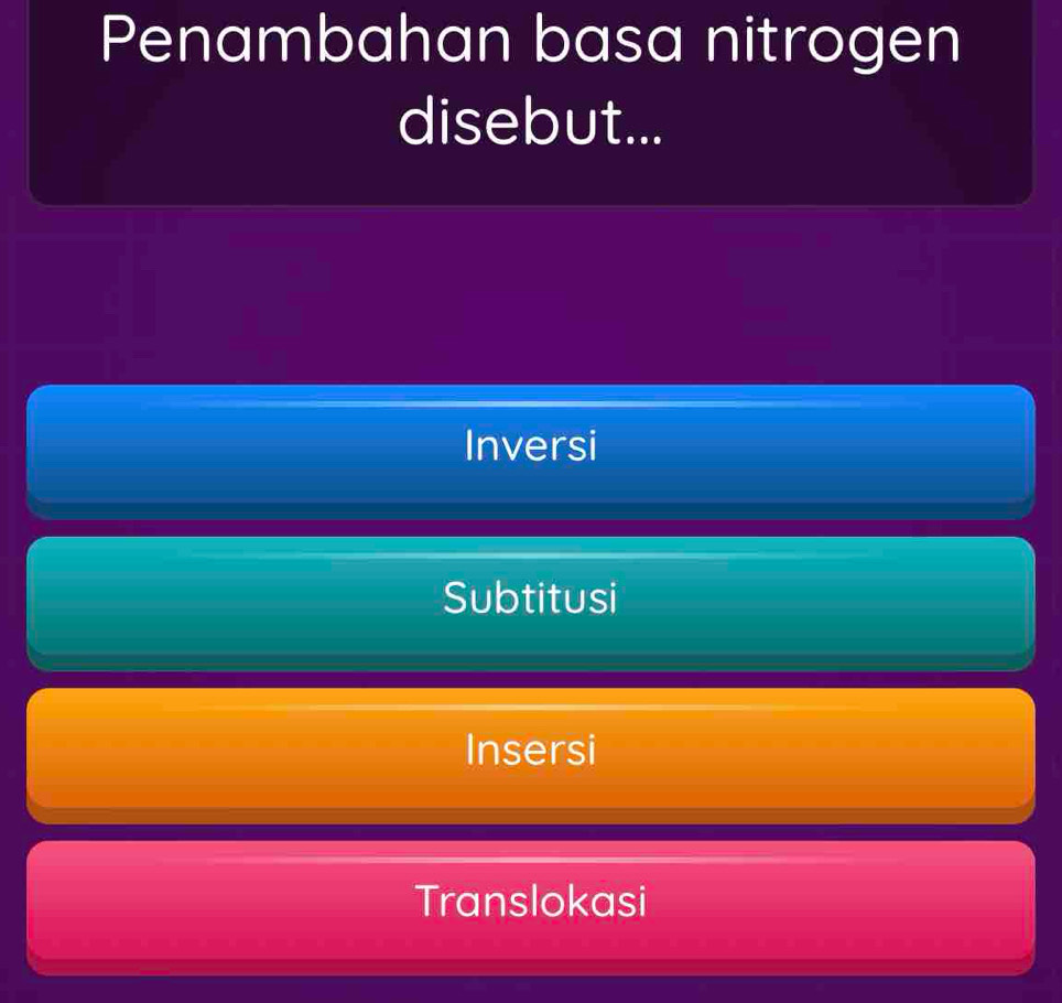 Penambahan basa nitrogen
disebut...
Inversi
Subtitusi
Insersi
Translokasi