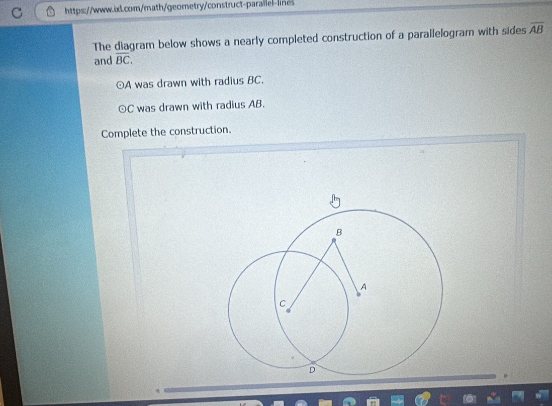 The diagram below shows a nearly completed construction of a parallelogram with sides overline AB
and overline BC. 
⊙A was drawn with radius BC.
odot C was drawn with radius AB. 
Complete the construction.