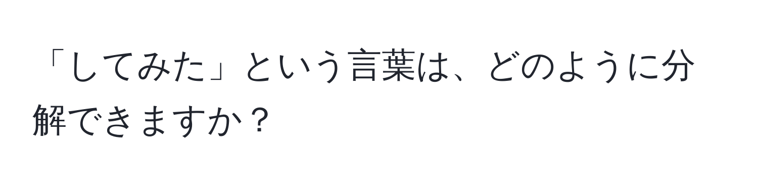 「してみた」という言葉は、どのように分解できますか？