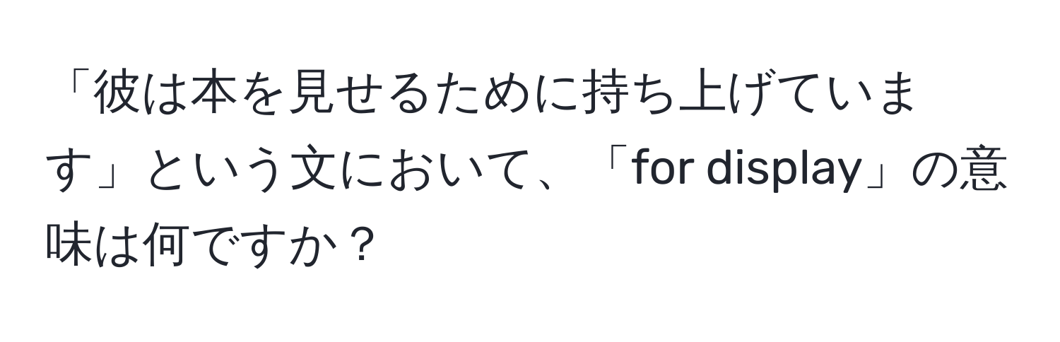 「彼は本を見せるために持ち上げています」という文において、「for display」の意味は何ですか？