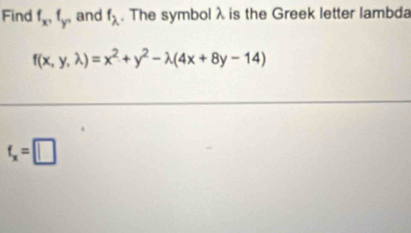 Find f_x, f_y^, and f_lambda . The symbolλ is the Greek letter lambda
f(x,y,lambda )=x^2+y^2-lambda (4x+8y-14)
f_x=□