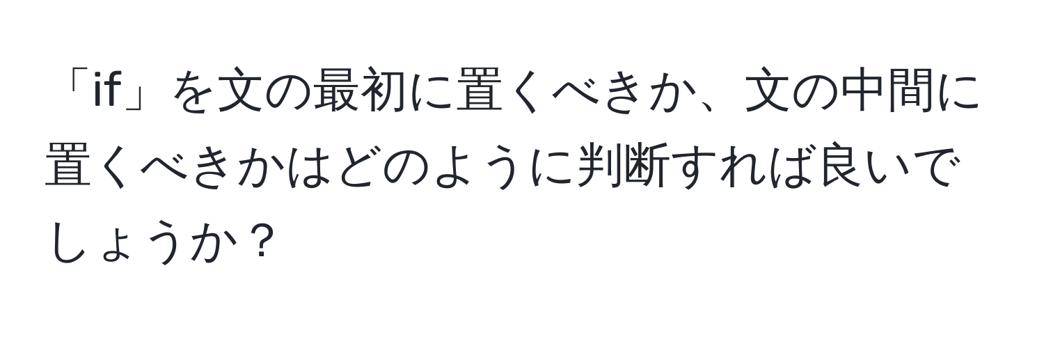 「if」を文の最初に置くべきか、文の中間に置くべきかはどのように判断すれば良いでしょうか？