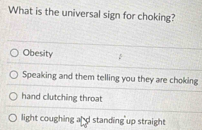 What is the universal sign for choking?
Obesity
Speaking and them telling you they are choking
hand clutching throat
light coughing a d standing up straight