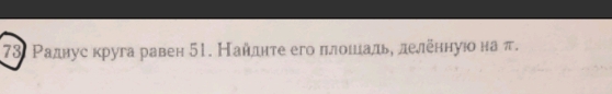 Ρадвус круга равен 51. Найдητе его πлοιίίальη леленнуюо на π.