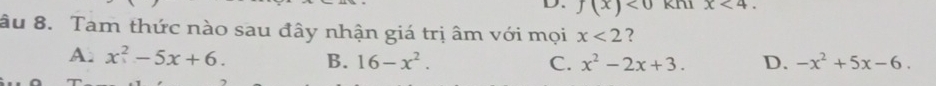 f(x)<0</tex> x<4</tex>. 
âu 8. Tam thức nào sau đây nhận giá trị âm với mọi x<2</tex> ?
A. x^2-5x+6. B. 16-x^2. C. x^2-2x+3. D. -x^2+5x-6.