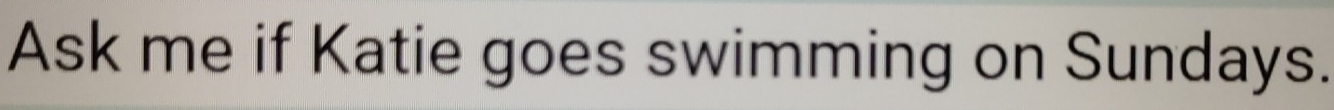 Ask me if Katie goes swimming on Sundays.