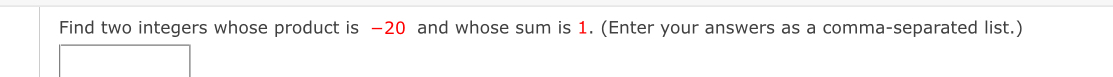 Find two integers whose product is −20 and whose sum is 1. (Enter your answers as a comma-separated list.)