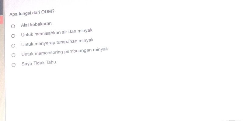 Apa fungsi dari ODM?
Alat kebakaran
Untuk memisahkan air dan minyak
Untuk menyerap tumpahan minyak
Untuk memonitoring pembuangan minyak
Saya Tidak Tahu.