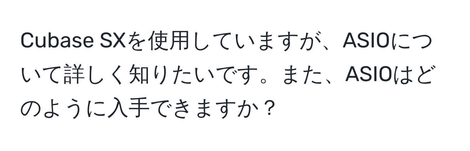 Cubase SXを使用していますが、ASIOについて詳しく知りたいです。また、ASIOはどのように入手できますか？