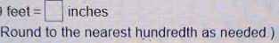 feet=□ inches
Round to the nearest hundredth as needed.)