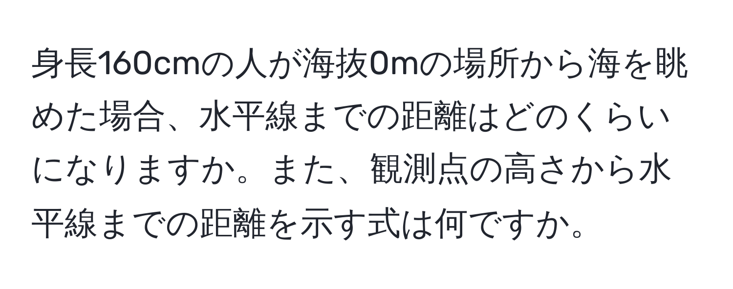 身長160cmの人が海抜0mの場所から海を眺めた場合、水平線までの距離はどのくらいになりますか。また、観測点の高さから水平線までの距離を示す式は何ですか。