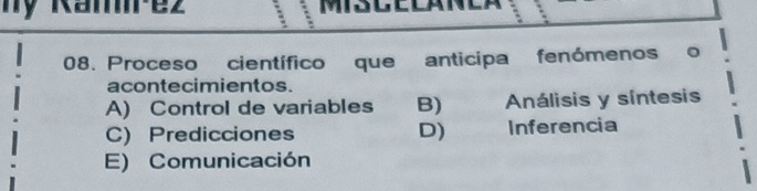 ny Kamrez
08. Proceso científico que anticipa fenómenos o
acontecimientos.
A) Control de variables B) Análisis y síntesis
C) Predicciones D) Inferencia
E) Comunicación