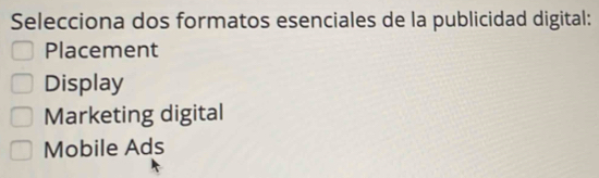 Selecciona dos formatos esenciales de la publicidad digital:
Placement
Display
Marketing digital
Mobile Ads