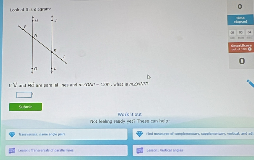 Look at this diagram: 
0 
Time 
elapsed 
00 00 04 
aR 
SmartScore 
out of 100 1 
0 
If overleftrightarrow JL and overleftrightarrow MO are parallel lines and m∠ ONP=129° , what is m∠ MNK ?
□°
Submit 
Work it out 
Not feeling ready yet? These can help: 
Transversals: name angle pairs Find measures of complementary, supplementary, vertical, and adj
Lesson: Transversals of parallel lines Lesson: Vertical angles