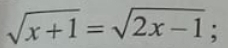 sqrt(x+1)=sqrt(2x-1);