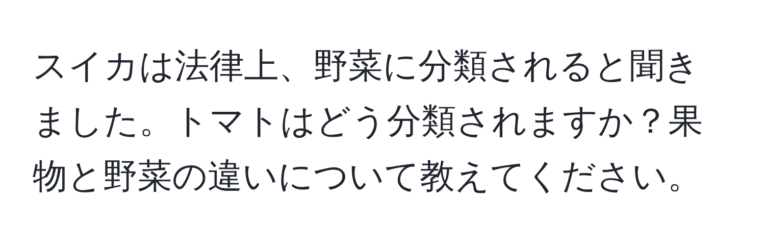 スイカは法律上、野菜に分類されると聞きました。トマトはどう分類されますか？果物と野菜の違いについて教えてください。