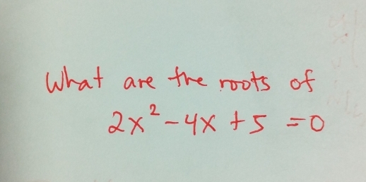 What are the roots of
2x^2-4x+5=0