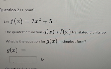 Let f(x)=3x^2+5. 
The quadratic function g(x) is f(x) translated 3 units up. 
What is the equation for g(x) in simplest form?
g(x)=