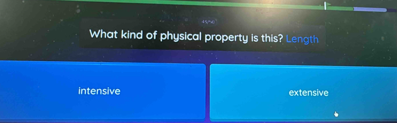 4 5/°=( 
What kind of physical property is this? Length
intensive extensive