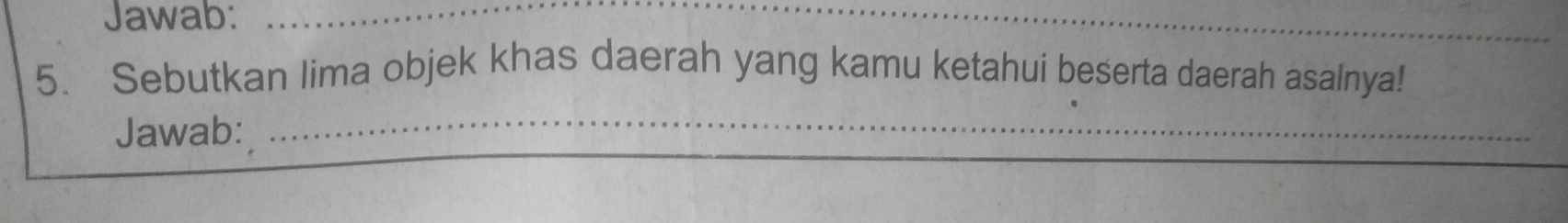 Jawab:_ 
5. Sebutkan lima objek khas daerah yang kamu ketahui beserta daerah asalnya! 
Jawab: 
_