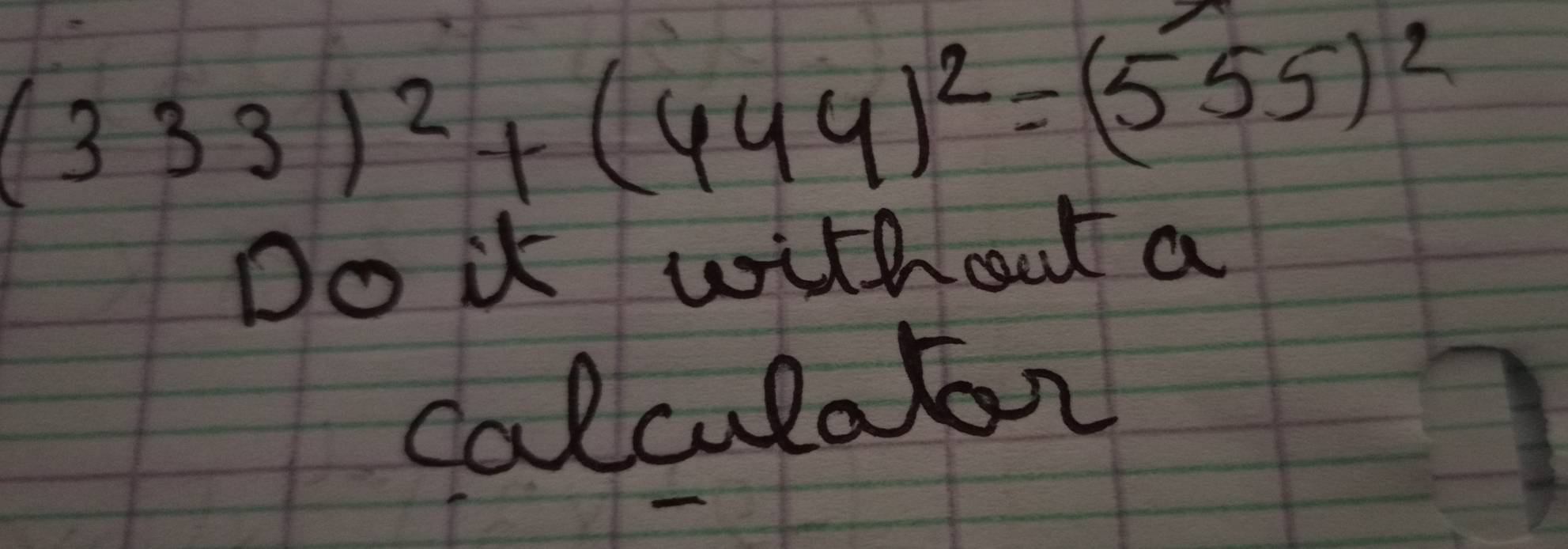 (333)^2+(444)^2=(555)^2
Do it withoat a 
calculator