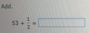 Add.
53+ 1/2 =□