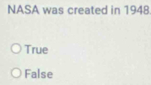 NASA was created in 1948
True
False