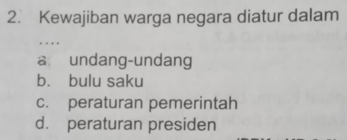 Kewajiban warga negara diatur dalam
.
a undang-undang
b. bulu saku
c. peraturan pemerintah
d. peraturan presiden