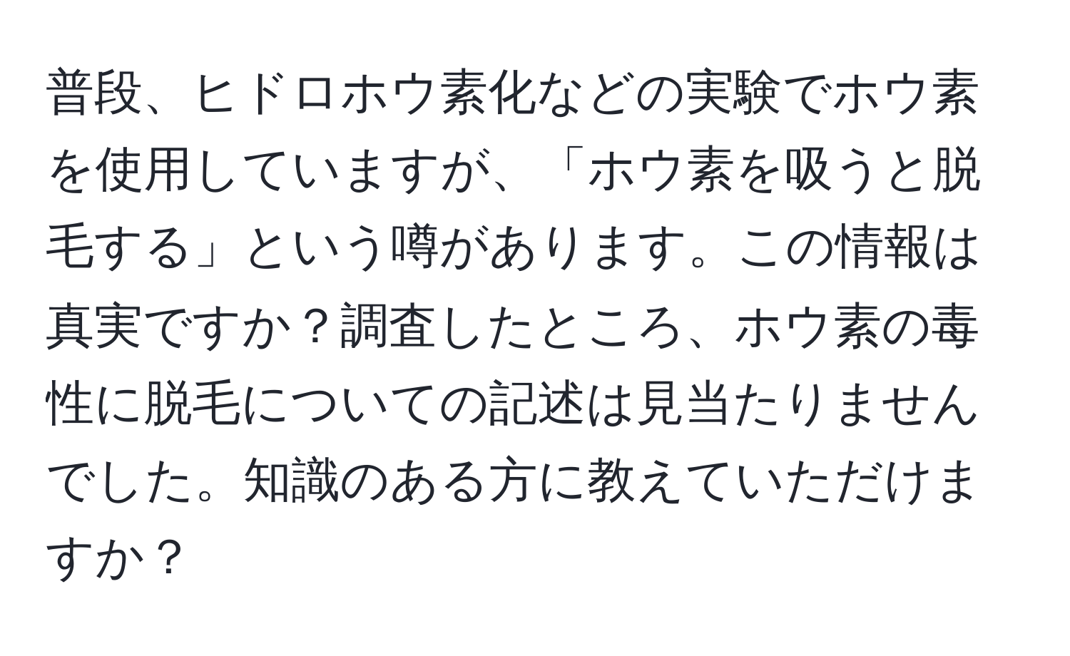 普段、ヒドロホウ素化などの実験でホウ素を使用していますが、「ホウ素を吸うと脱毛する」という噂があります。この情報は真実ですか？調査したところ、ホウ素の毒性に脱毛についての記述は見当たりませんでした。知識のある方に教えていただけますか？