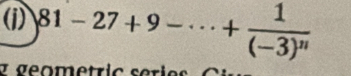 81-27+9-·s +frac 1(-3)^n
y geometric serie