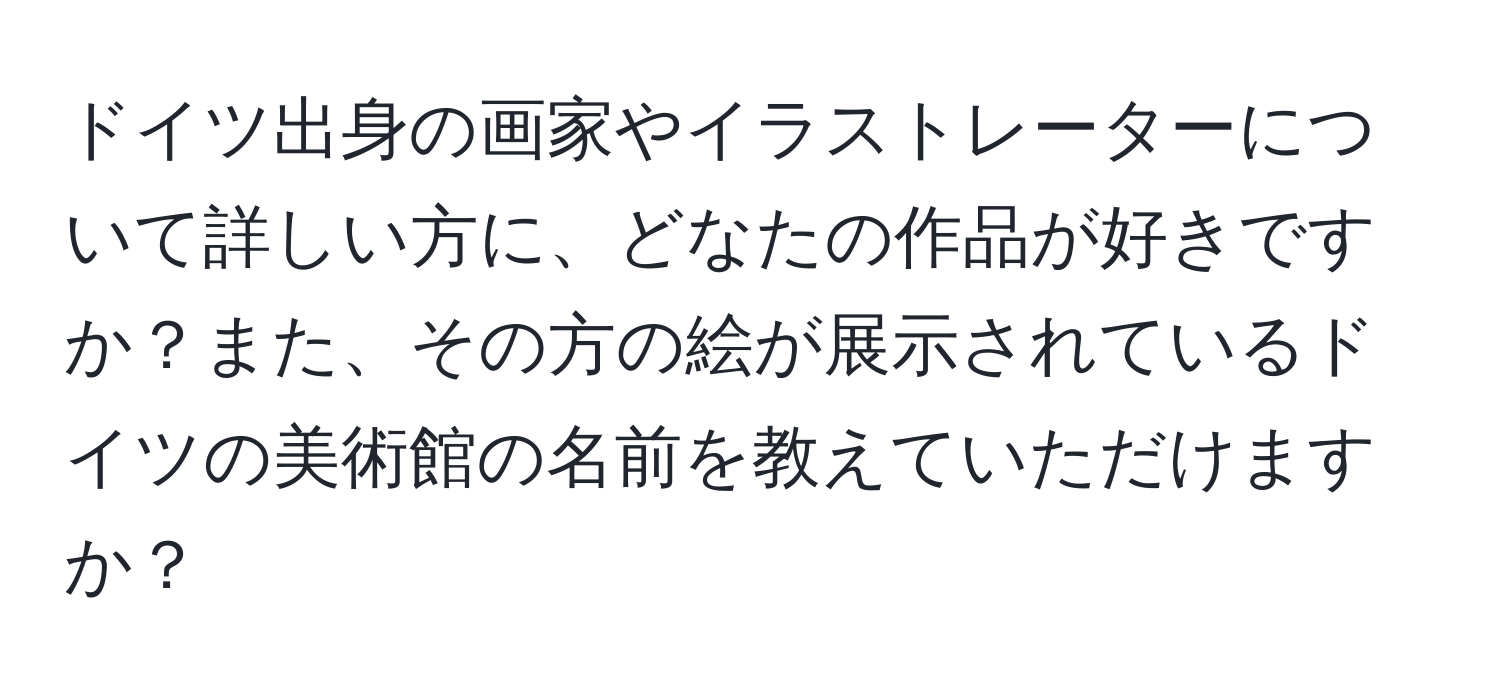 ドイツ出身の画家やイラストレーターについて詳しい方に、どなたの作品が好きですか？また、その方の絵が展示されているドイツの美術館の名前を教えていただけますか？